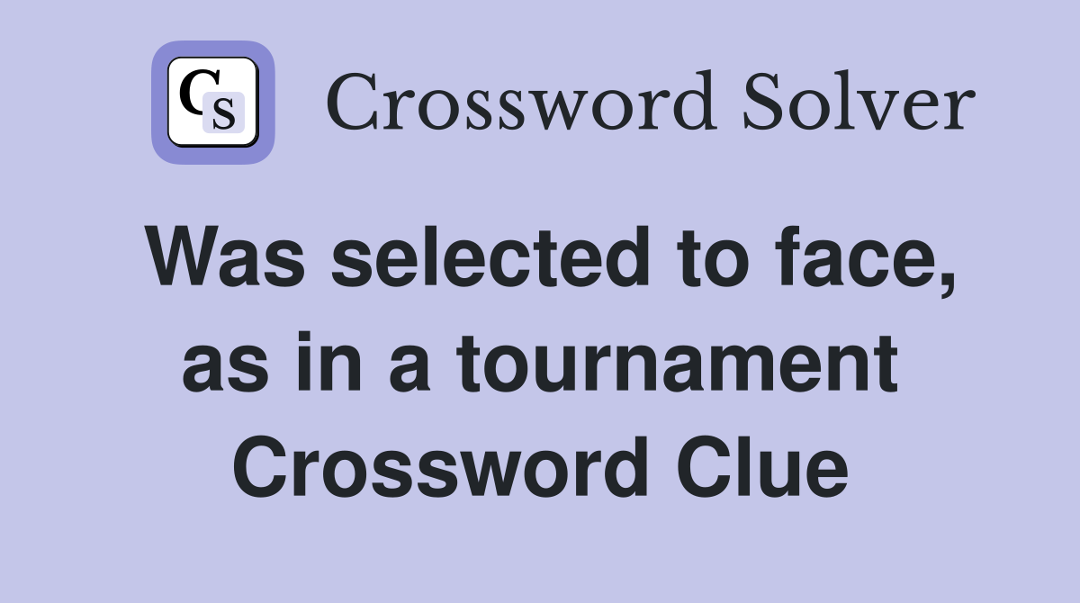 Was selected to face, as in a tournament Crossword Clue