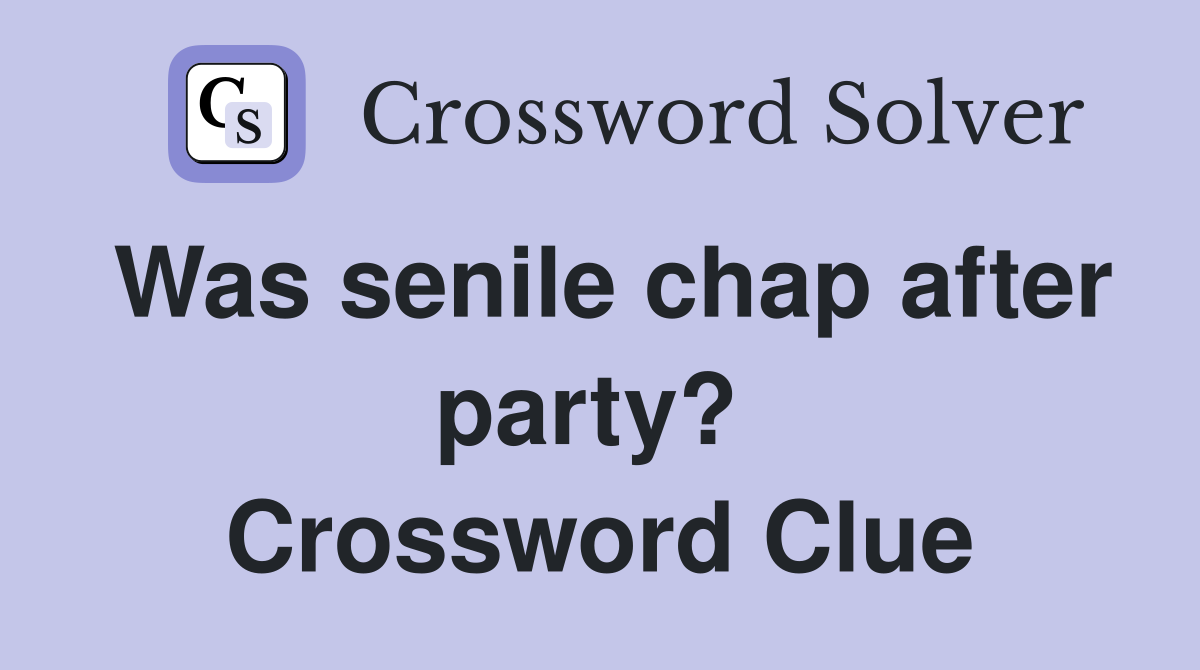 Was senile chap after party?  Crossword Clue
