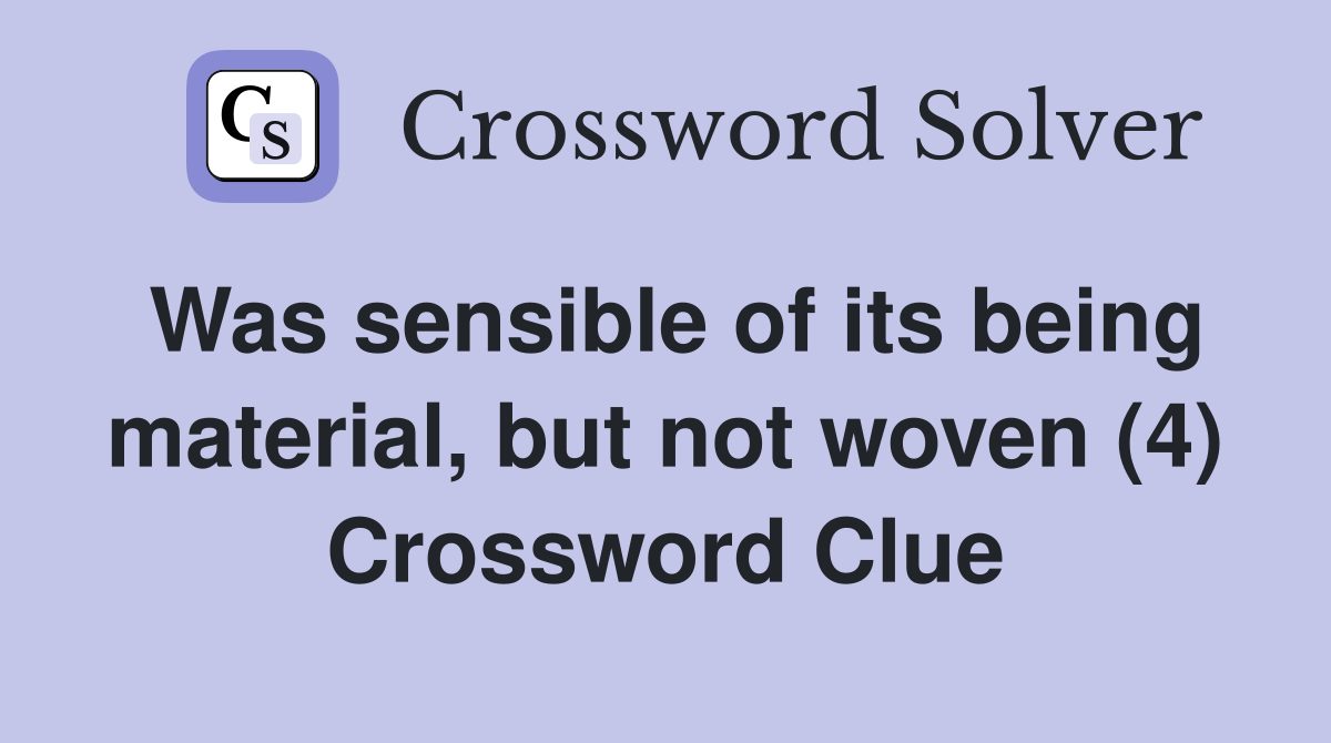Was sensible of its being material, but not woven (4) Crossword Clue