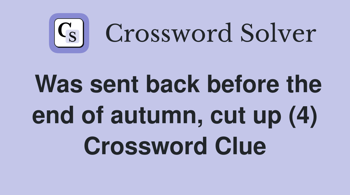 Was sent back before the end of autumn, cut up (4) Crossword Clue