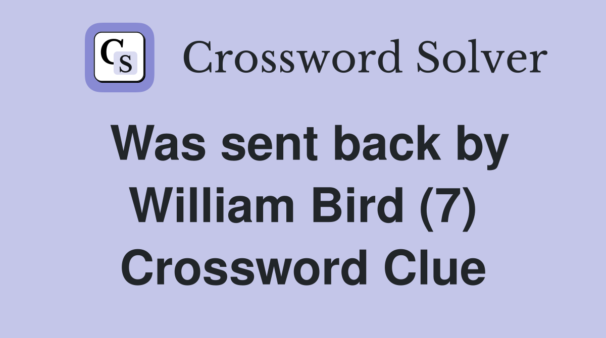 Was sent back by William Bird (7) Crossword Clue