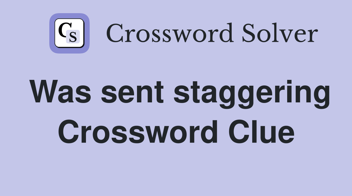 Was sent staggering Crossword Clue