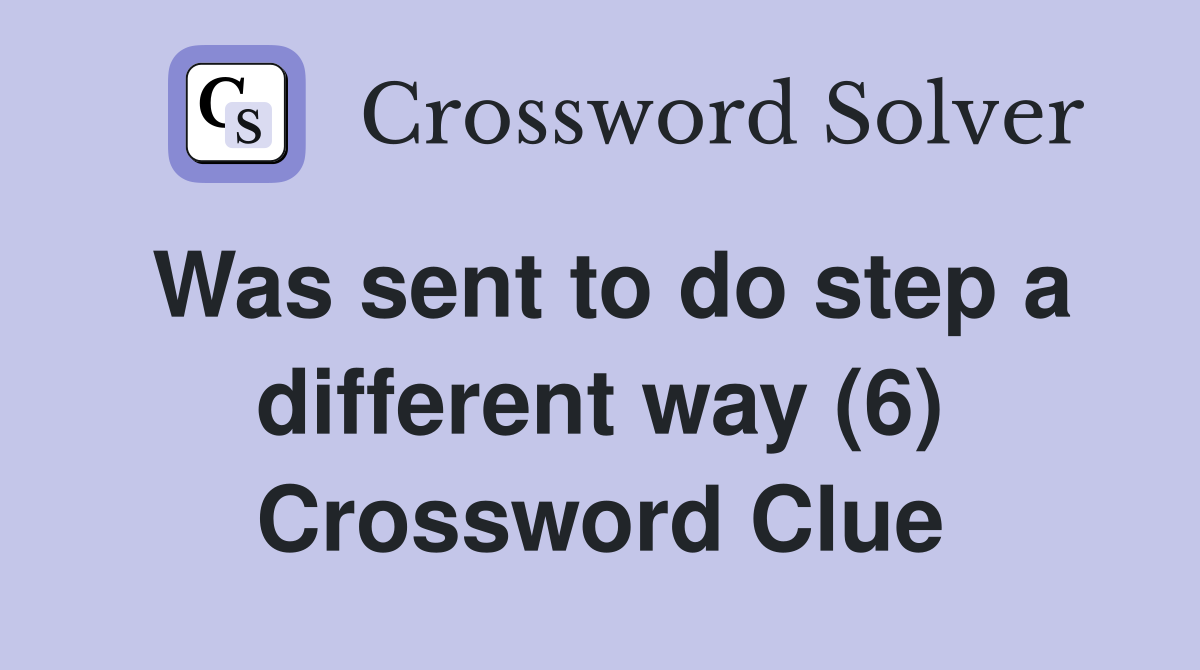 Was sent to do step a different way (6) Crossword Clue