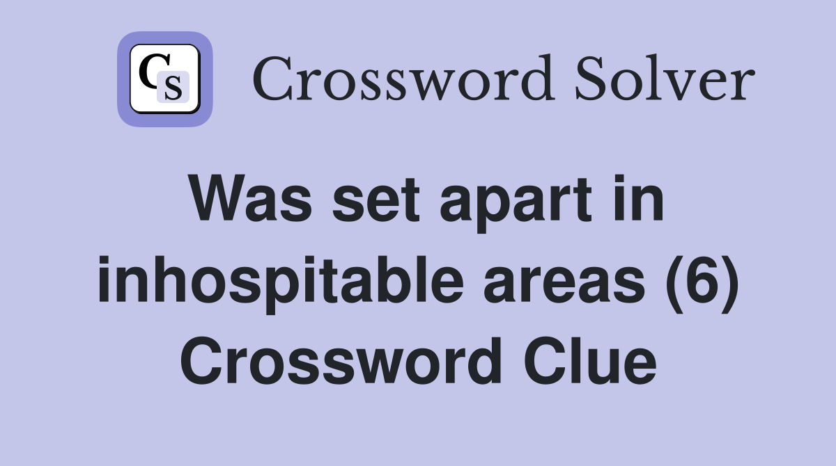 Was set apart in inhospitable areas (6) Crossword Clue