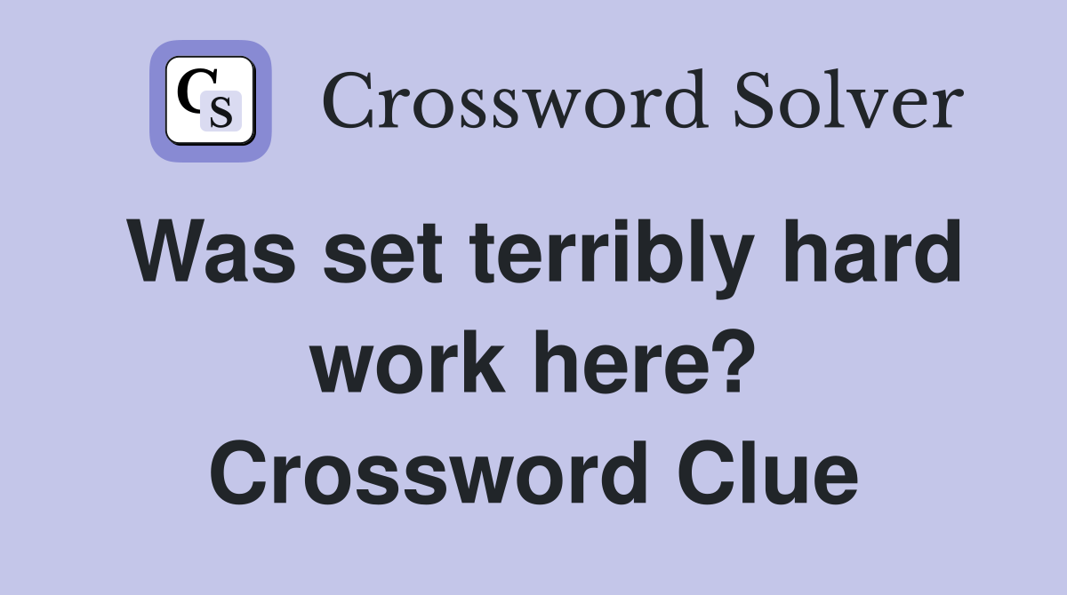 Was set terribly hard work here? Crossword Clue