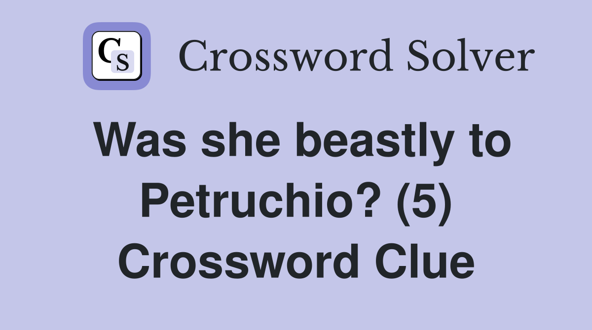 Was she beastly to Petruchio? (5) Crossword Clue