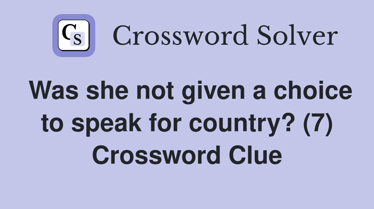 Was she not given a choice to speak for country? (7) Crossword Clue