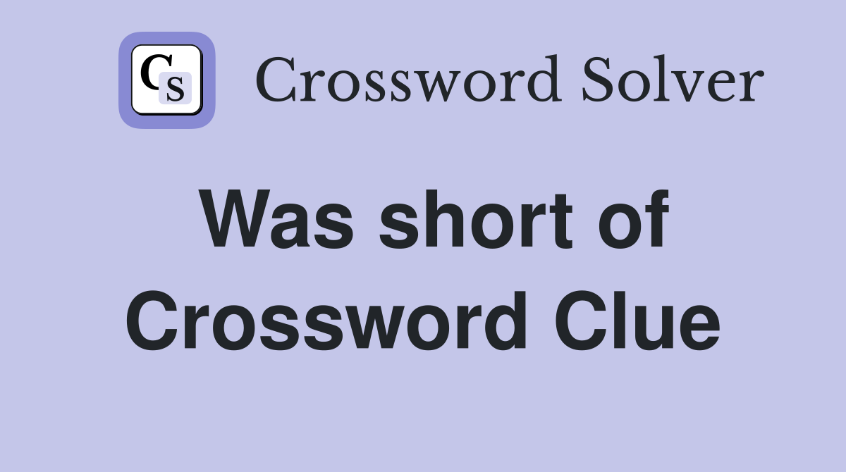 Was short of Crossword Clue