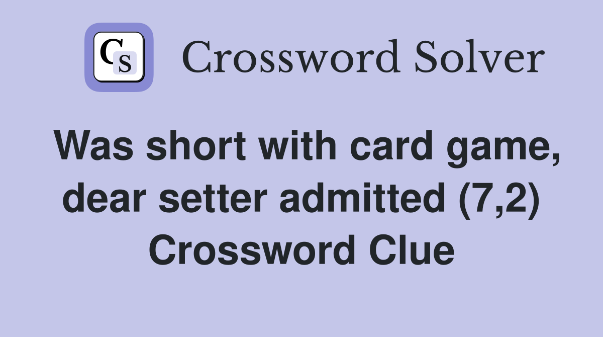 Was short with card game, dear setter admitted (7,2) Crossword Clue