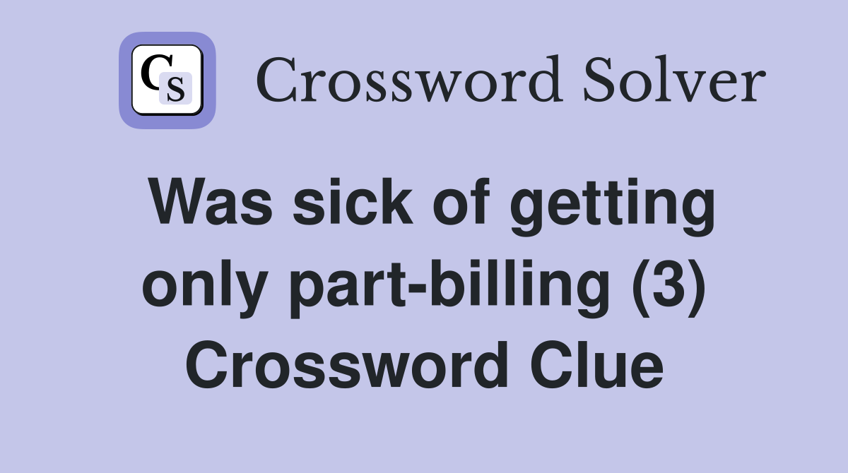Was sick of getting only part-billing (3) Crossword Clue
