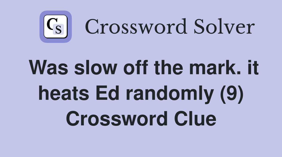 Was slow off the mark. it heats Ed randomly (9) Crossword Clue