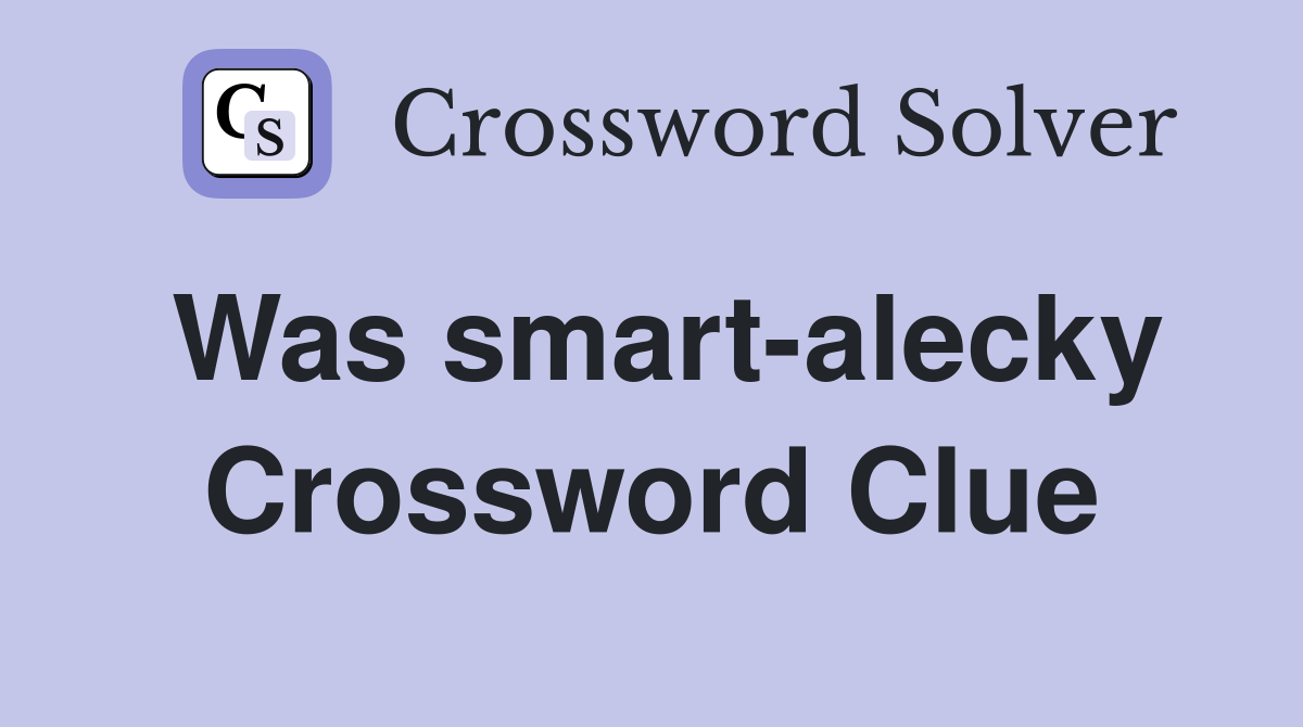 Was smart-alecky Crossword Clue