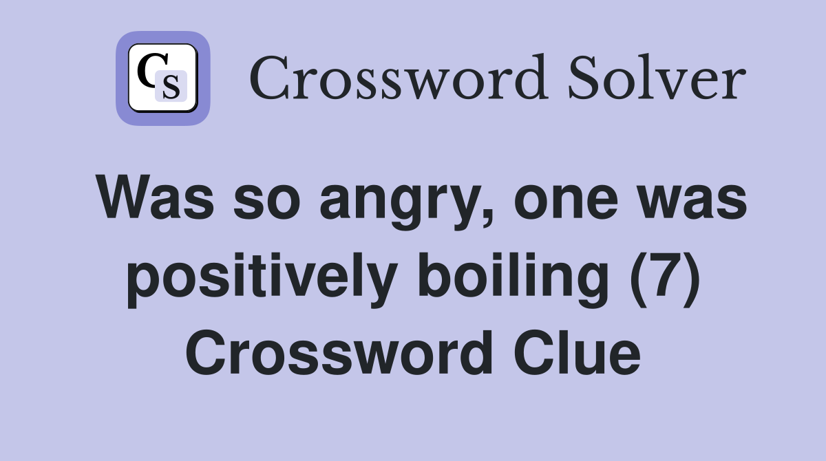 Was so angry, one was positively boiling (7) Crossword Clue