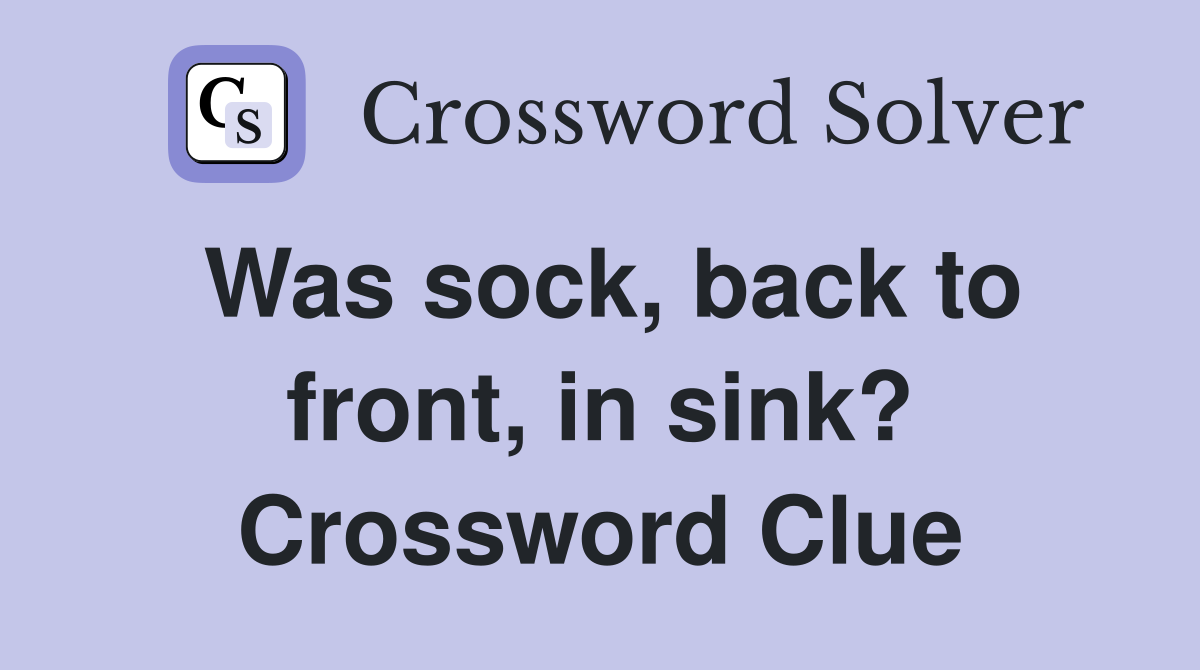 Was sock, back to front, in sink? Crossword Clue