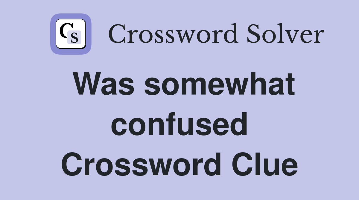 Was somewhat confused Crossword Clue