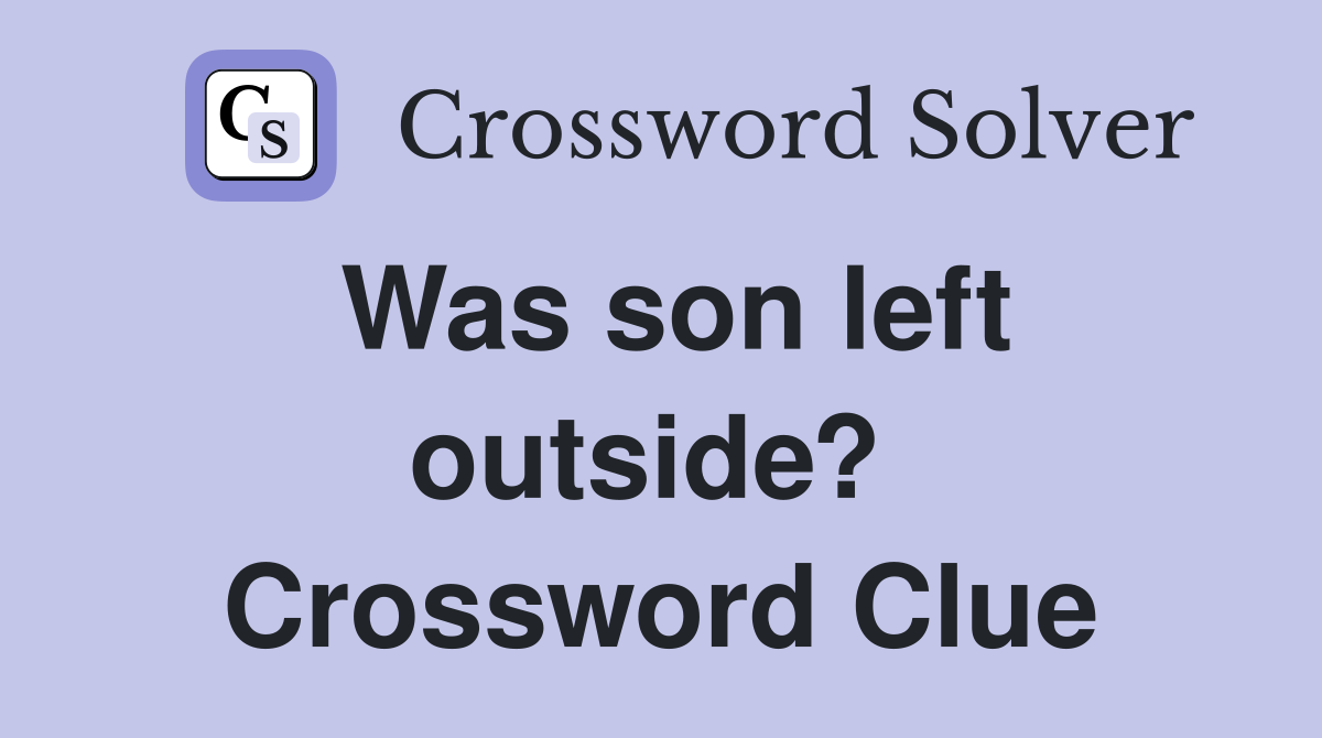 Was son left outside?  Crossword Clue