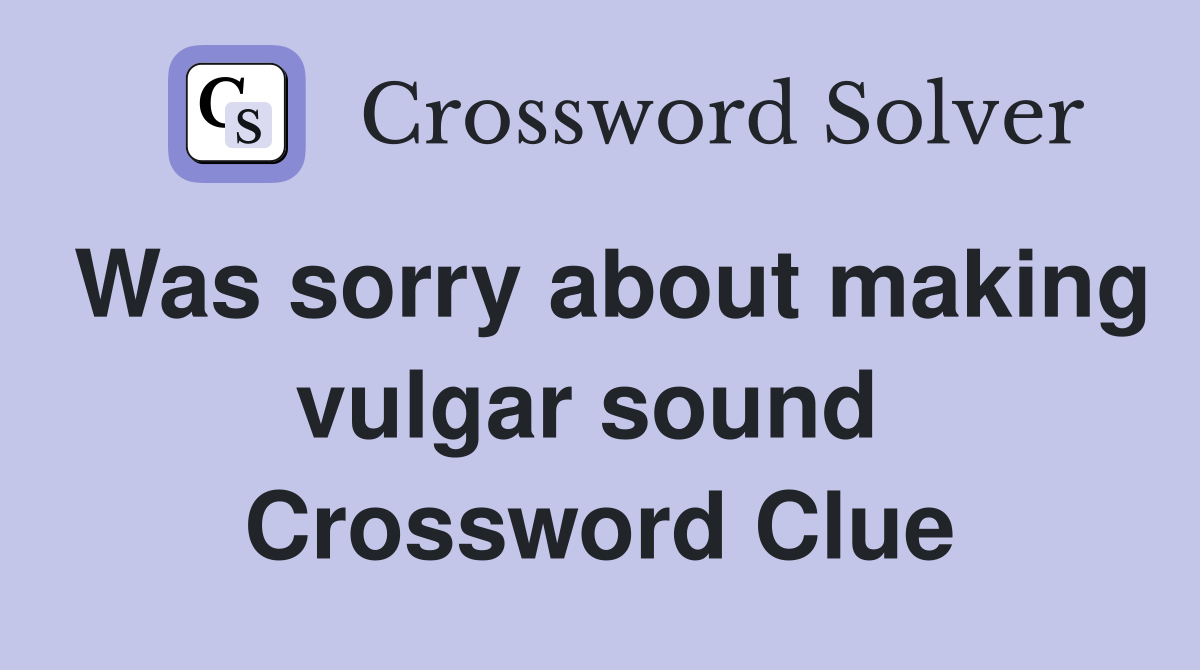 Was sorry about making vulgar sound  Crossword Clue