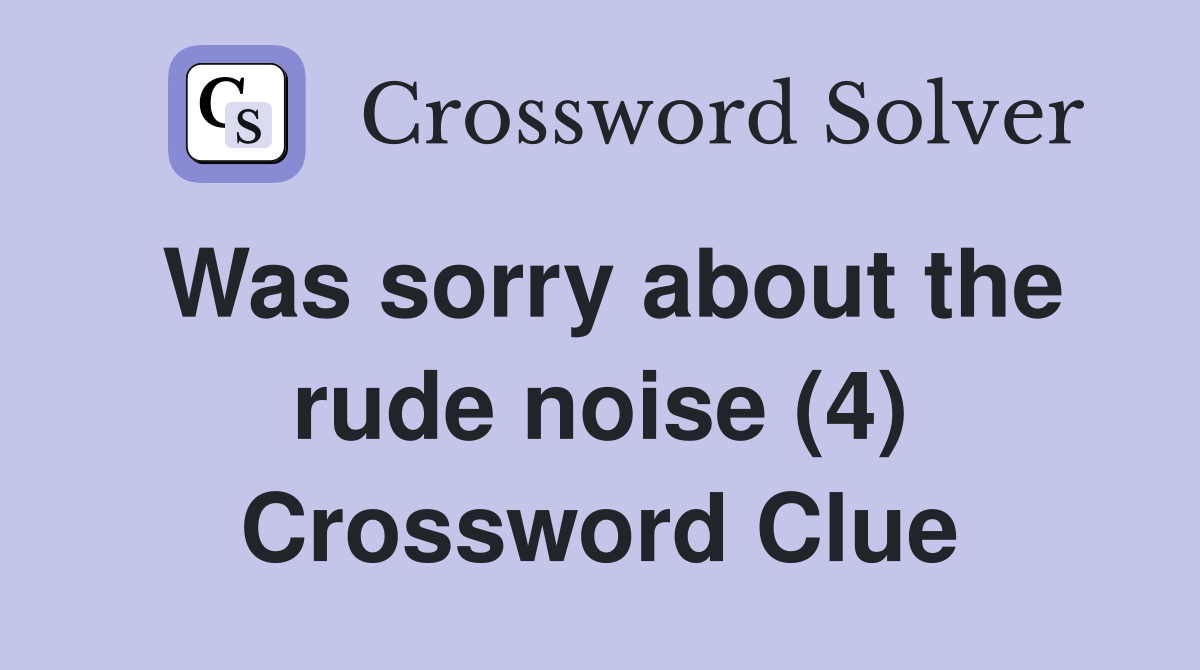 Was sorry about the rude noise (4) Crossword Clue