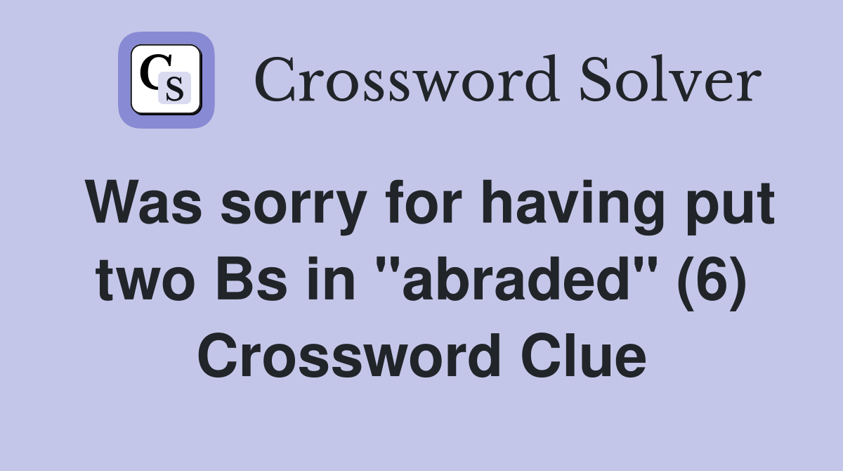 Was sorry for having put two Bs in "abraded" (6) Crossword Clue