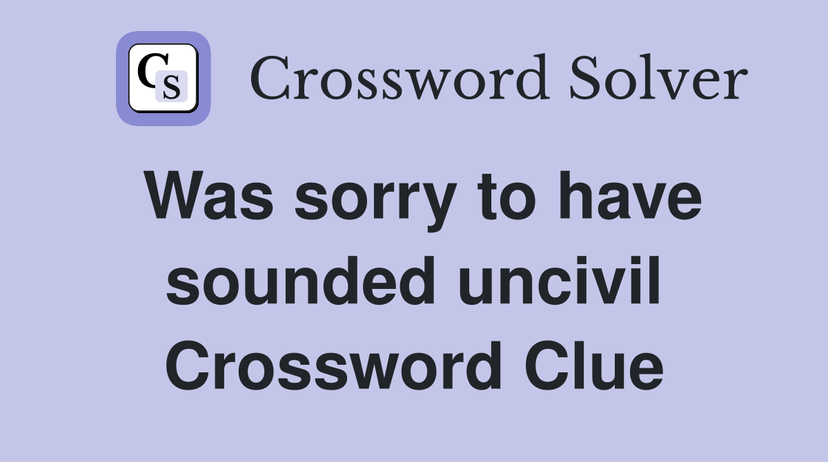 Was sorry to have sounded uncivil Crossword Clue