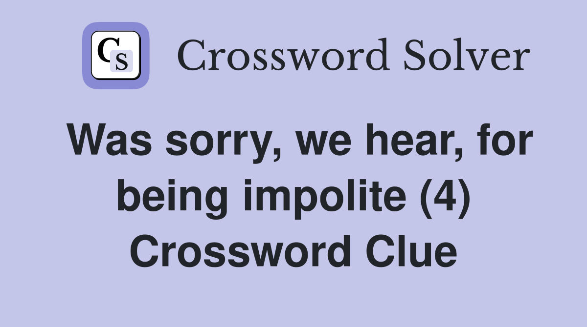 Was sorry, we hear, for being impolite (4) Crossword Clue