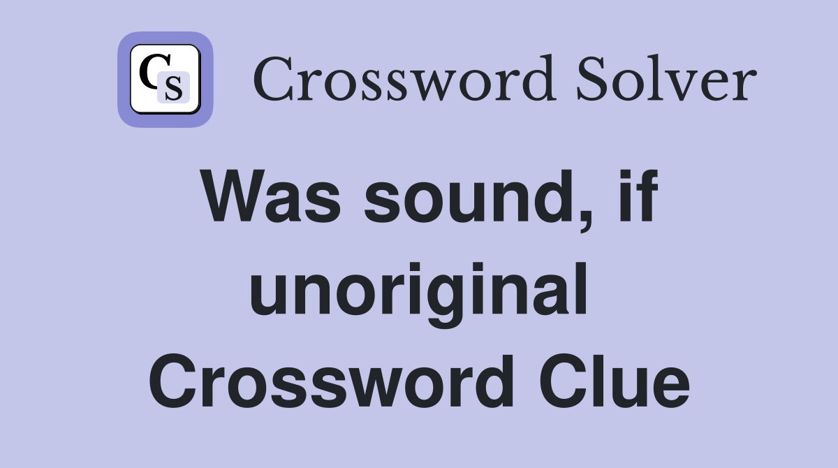Was sound, if unoriginal Crossword Clue