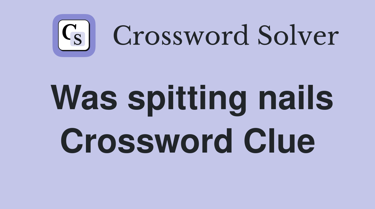 Was spitting nails Crossword Clue