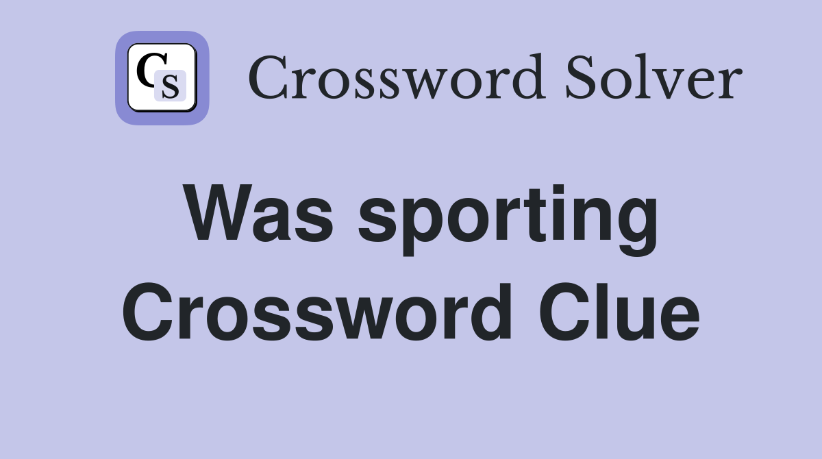 Was sporting Crossword Clue