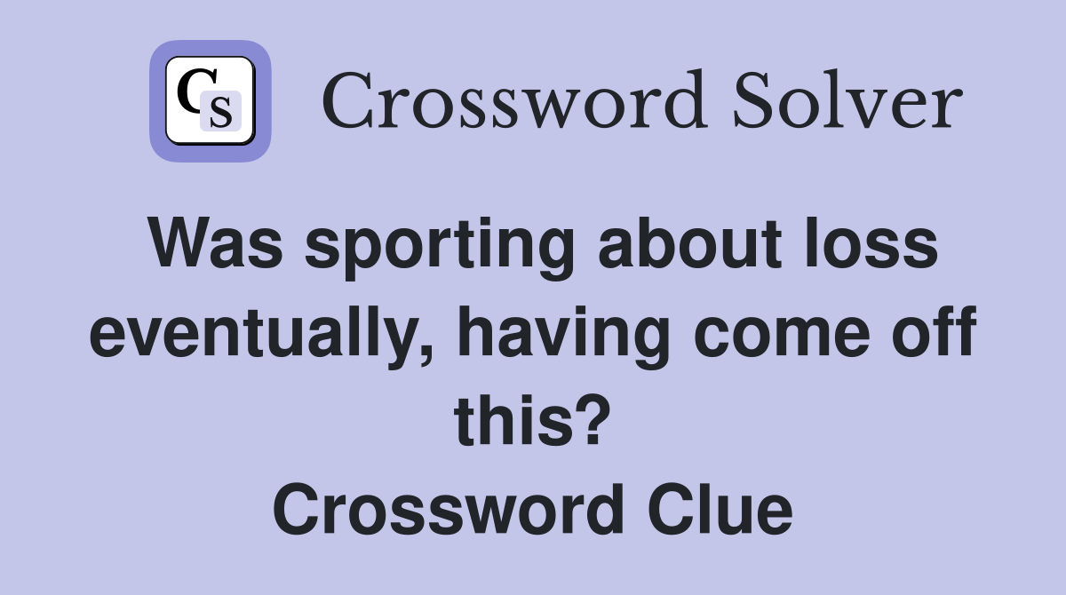 Was sporting about loss eventually, having come off this? Crossword Clue