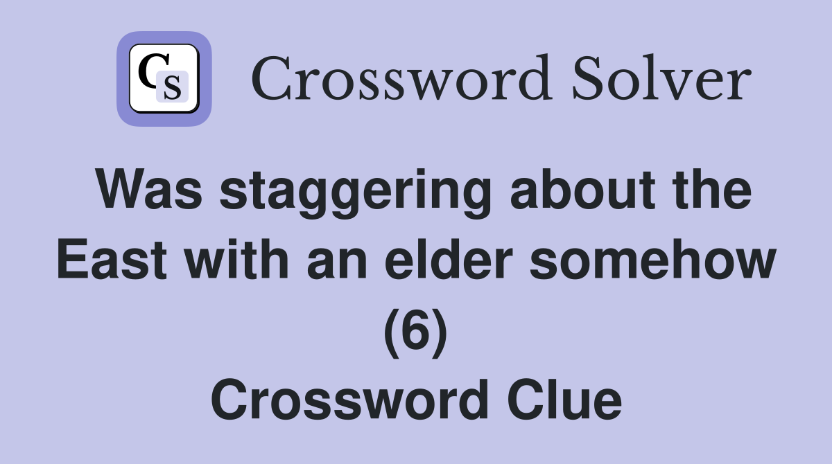 Was staggering about the East with an elder somehow (6) Crossword Clue