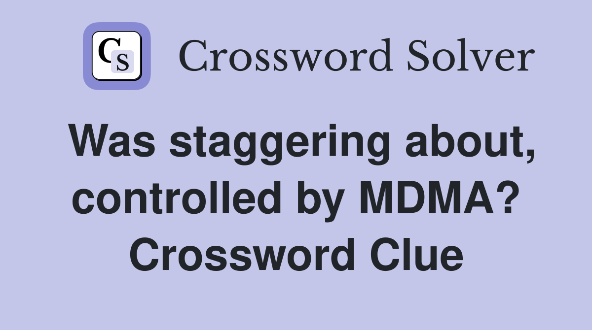 Was staggering about, controlled by MDMA? Crossword Clue