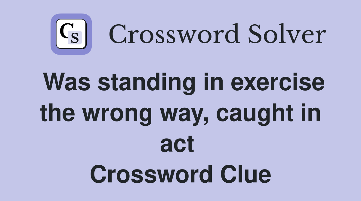 Was standing in exercise the wrong way, caught in act  Crossword Clue