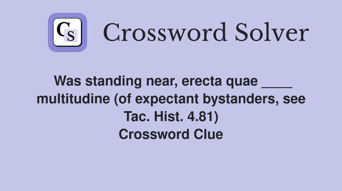 Was standing near, erecta quae ____ multitudine (of expectant bystanders, see Tac. Hist. 4.81) Crossword Clue