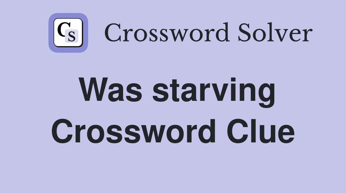Was starving Crossword Clue