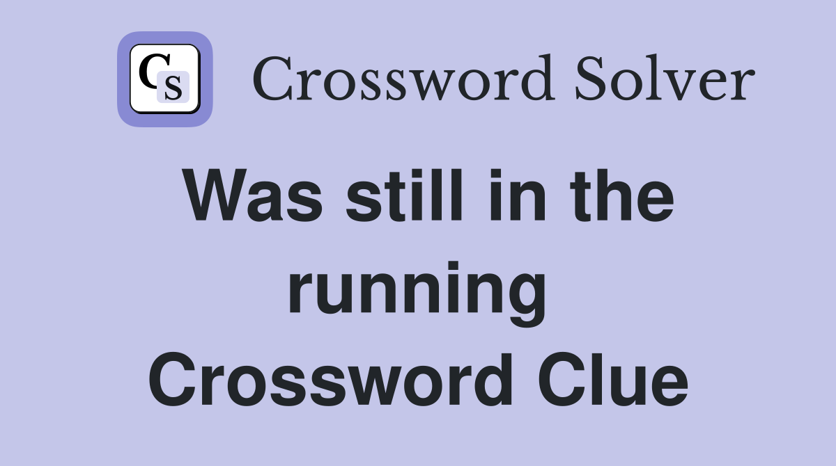 Was still in the running Crossword Clue
