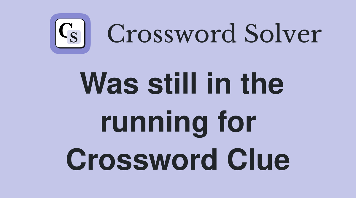 Was still in the running for Crossword Clue