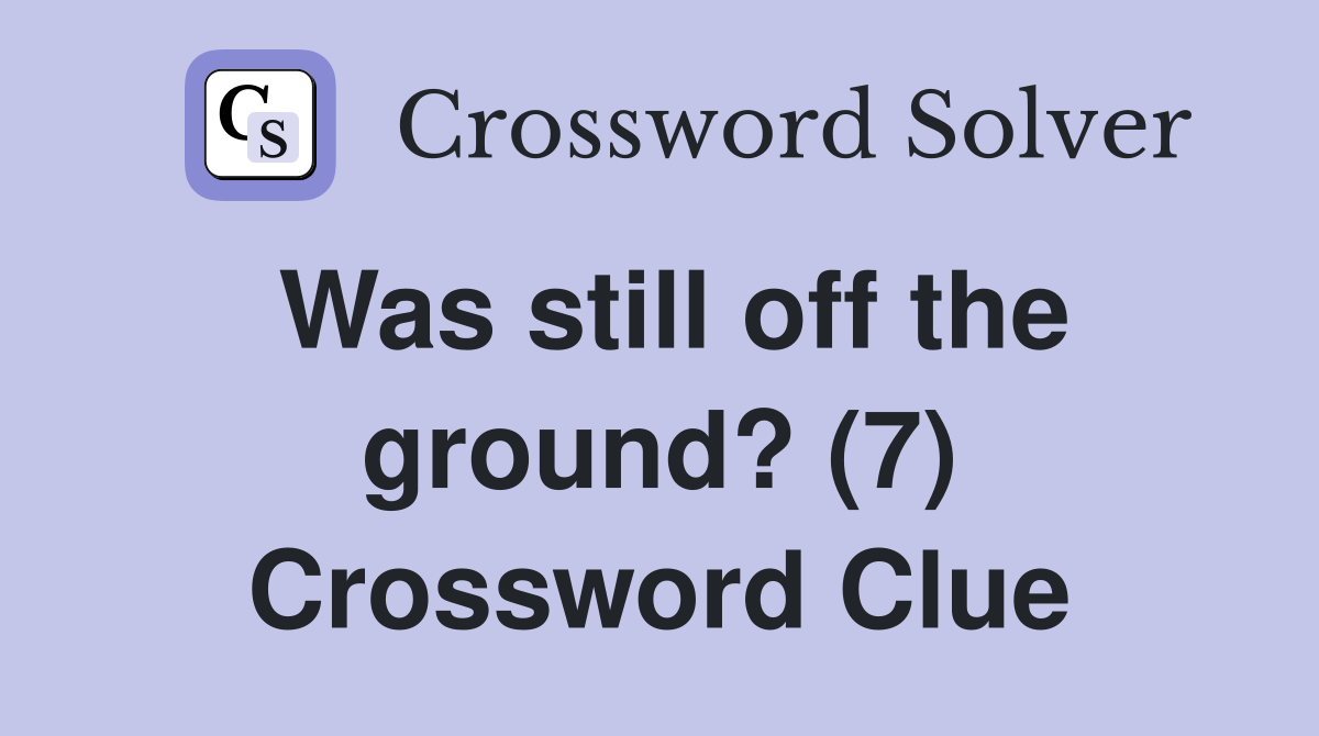 Was still off the ground? (7) Crossword Clue
