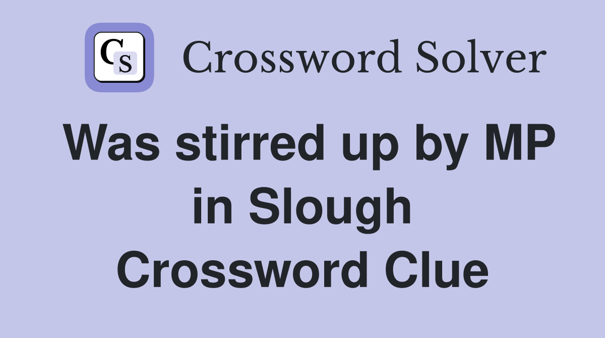 Was stirred up by MP in Slough Crossword Clue