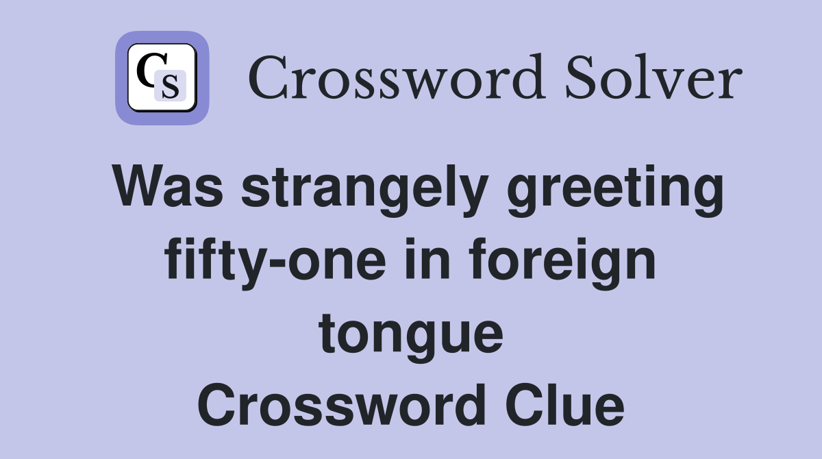 Was strangely greeting fifty-one in foreign tongue Crossword Clue