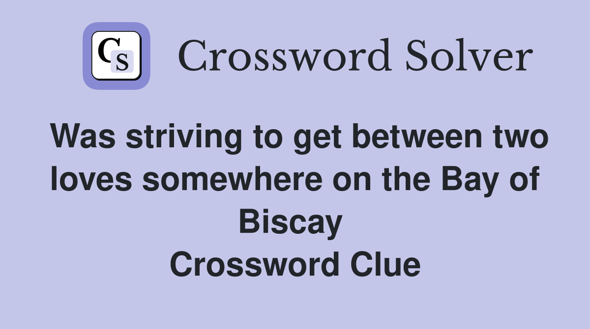 Was striving to get between two loves somewhere on the Bay of Biscay  Crossword Clue