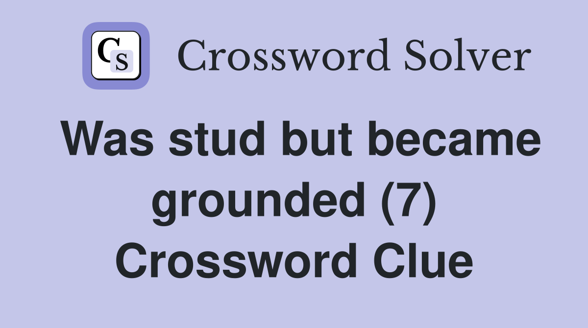 Was stud but became grounded (7) Crossword Clue
