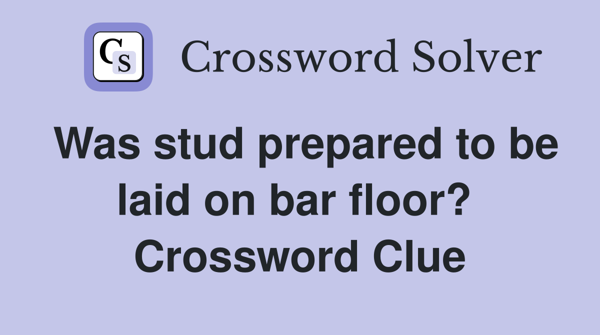 Was stud prepared to be laid on bar floor?  Crossword Clue