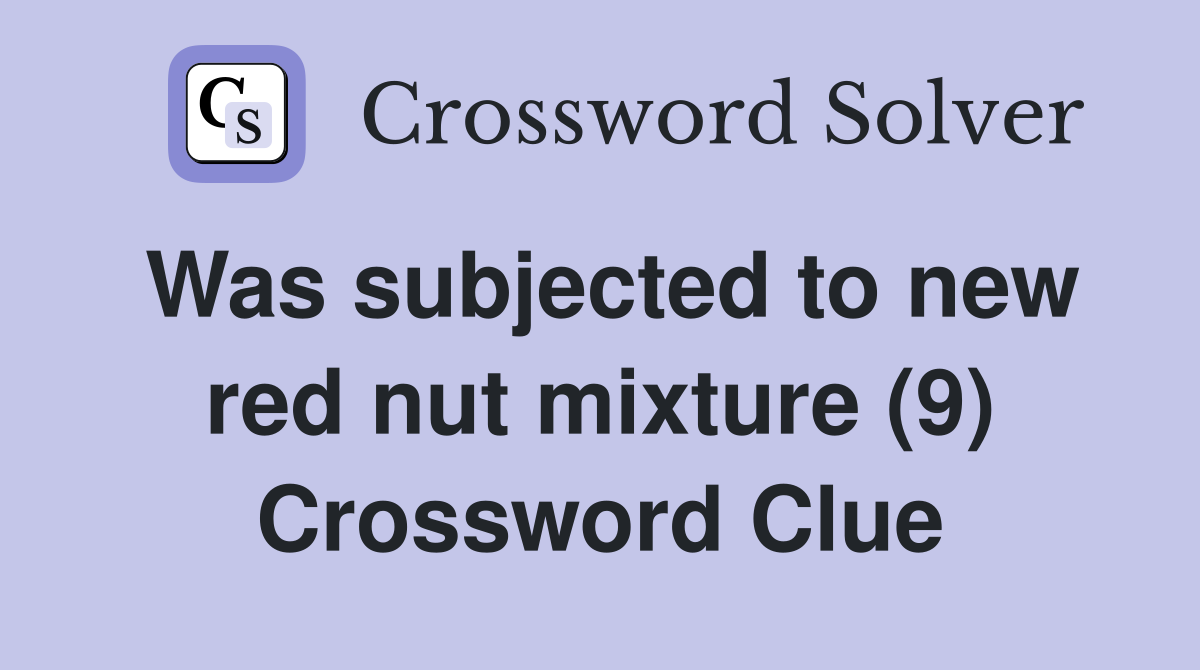 Was subjected to new red nut mixture (9) Crossword Clue