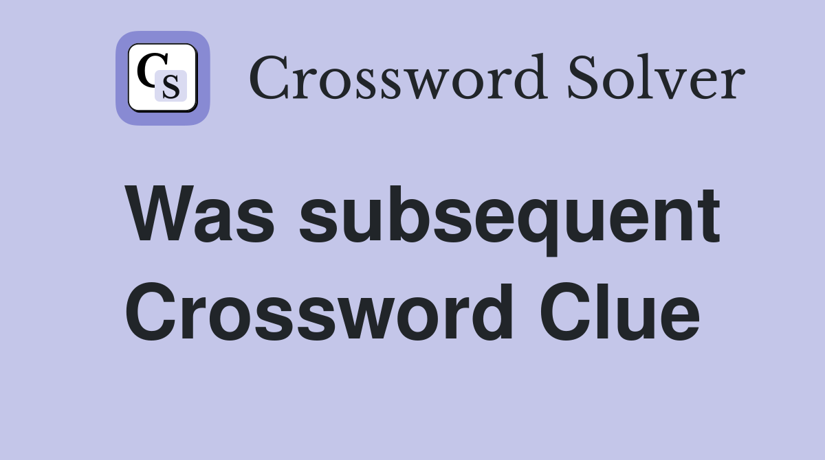 Was subsequent Crossword Clue