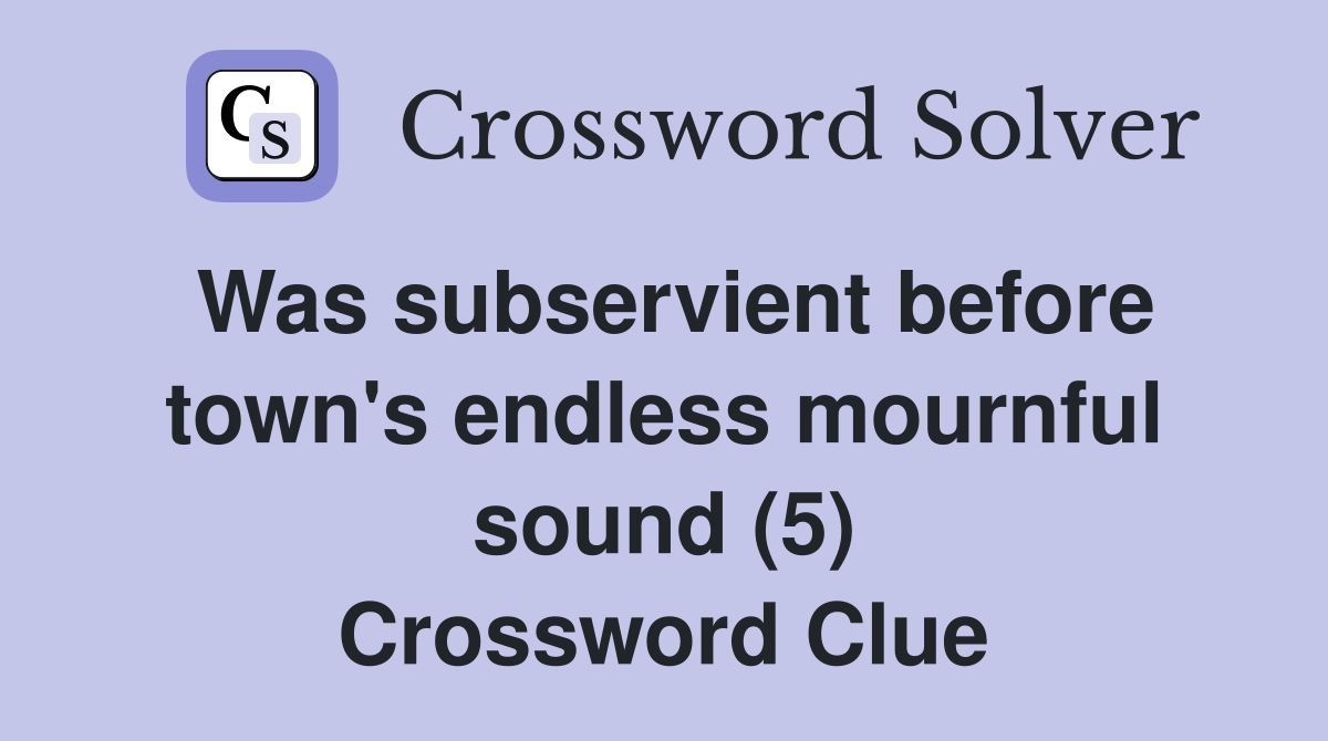Was subservient before town's endless mournful sound (5) Crossword Clue