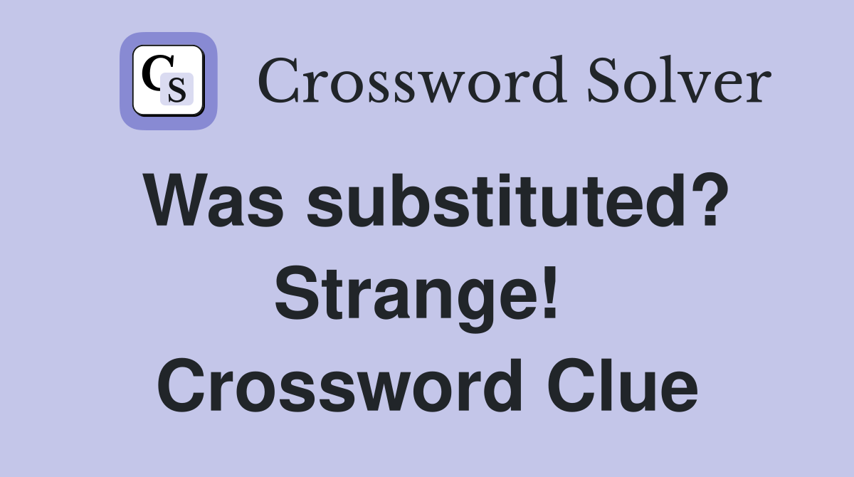 Was substituted? Strange!  Crossword Clue