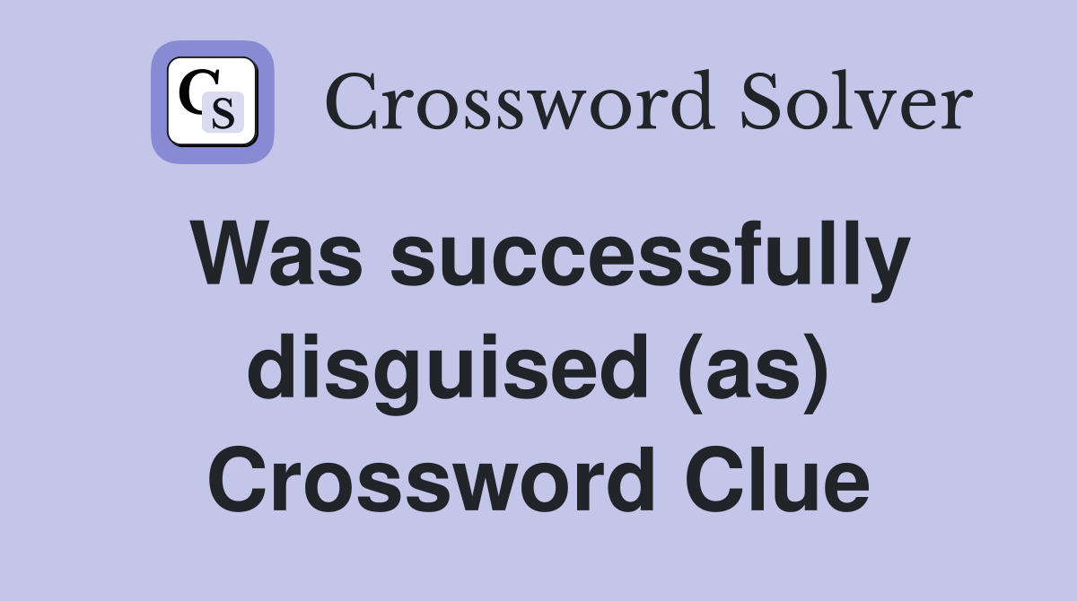Was successfully disguised (as) Crossword Clue