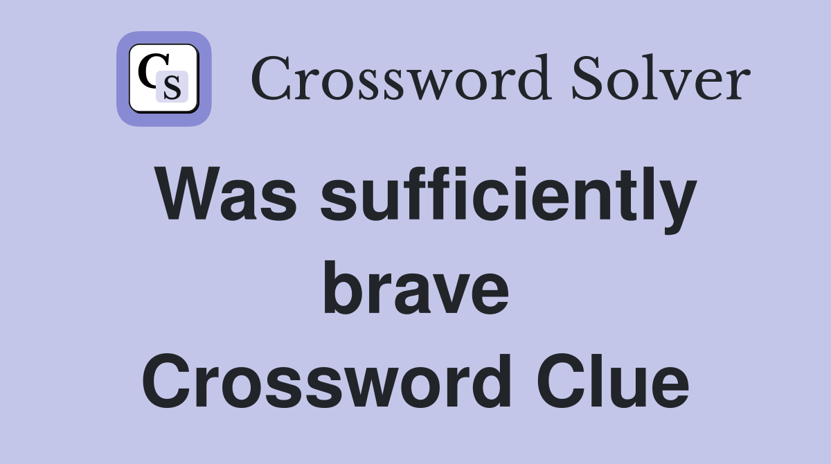 Was sufficiently brave Crossword Clue