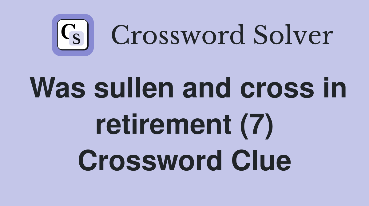 Was sullen and cross in retirement (7) Crossword Clue