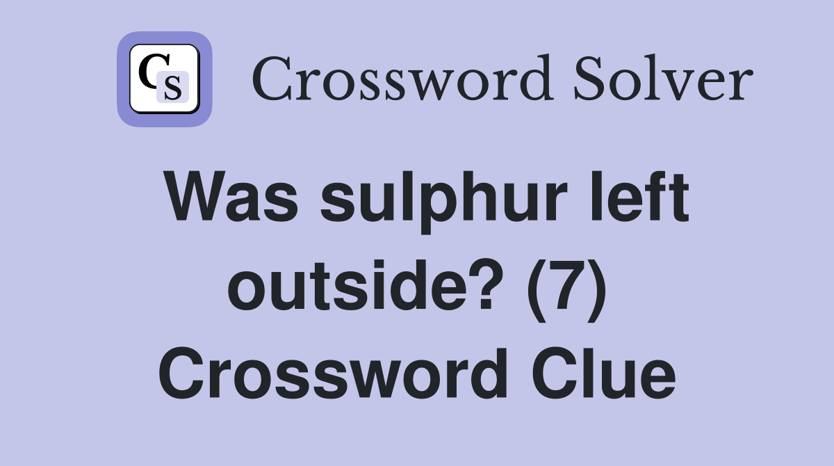 Was sulphur left outside? (7) Crossword Clue